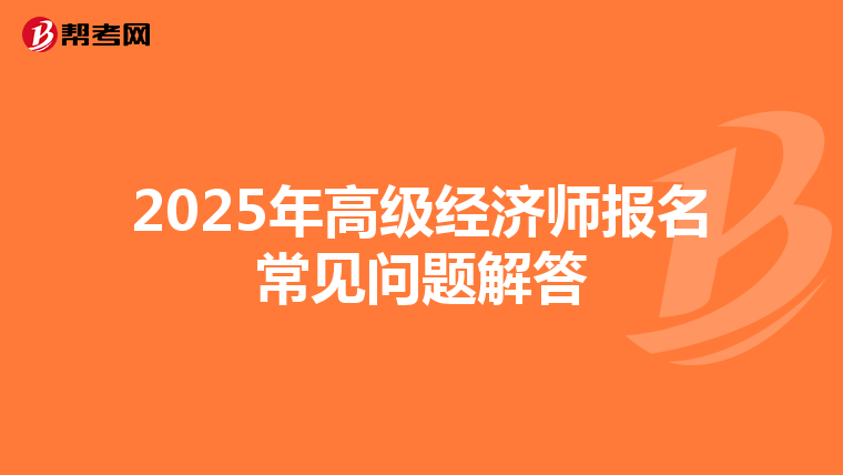 2025年高級經(jīng)濟師報名常見問題解答