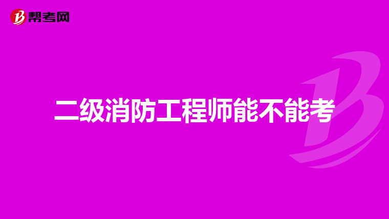 二级消防工程师能不能考