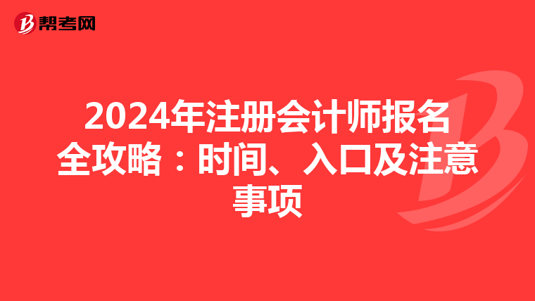 2024年注冊(cè)會(huì)計(jì)師報(bào)名全攻略：時(shí)間、入口及注意事項(xiàng)