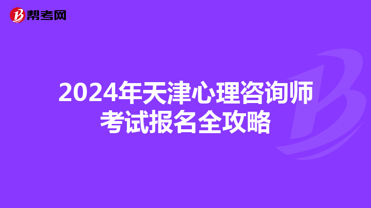 2024年天津心理咨询师考试报名全攻略