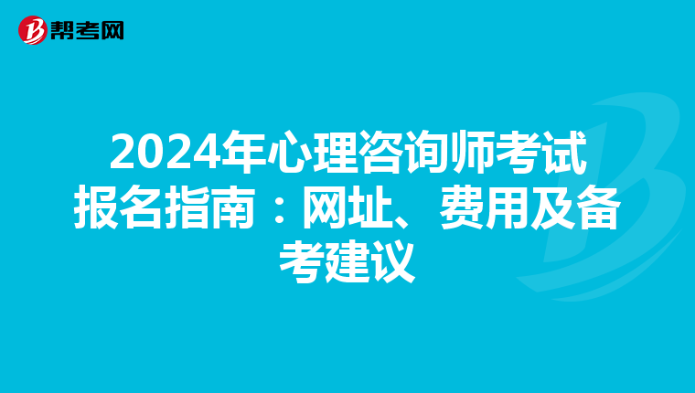 2024年心理咨询师考试报名指南：网址、费用及备考建议