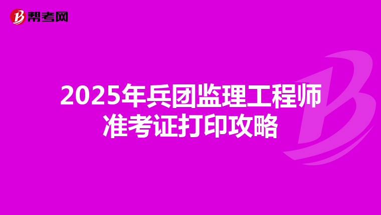 2025年兵团监理工程师准考证打印攻略