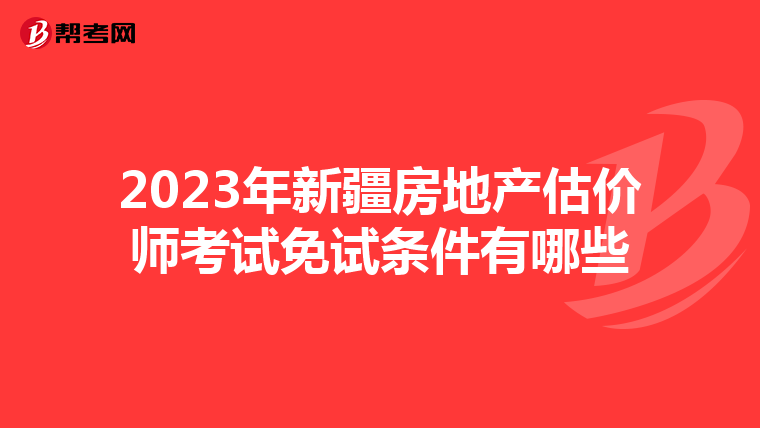 2023年新疆房地产估价师考试免试条件有哪些