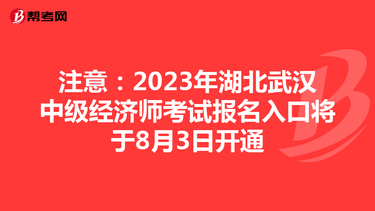 注意:2023年湖北武漢中級經(jīng)濟師考試報名入口將于8月3日開通
