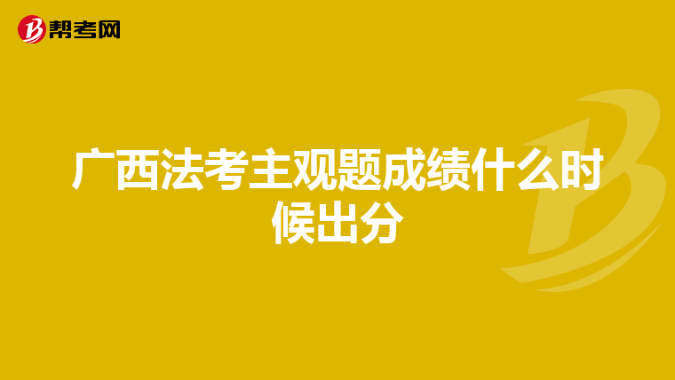 廣西法考主觀題成績(jī)什么時(shí)候出分