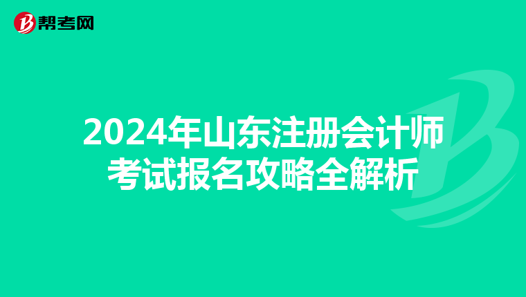 2024年山東注冊會計師考試報名攻略全解析