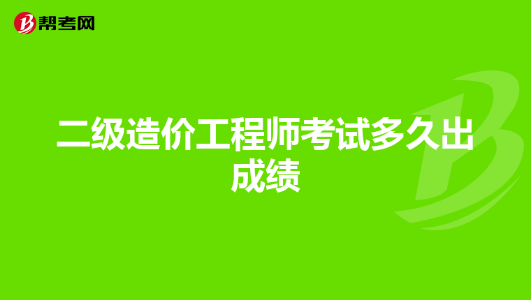 二级造价工程师考试多久出成绩