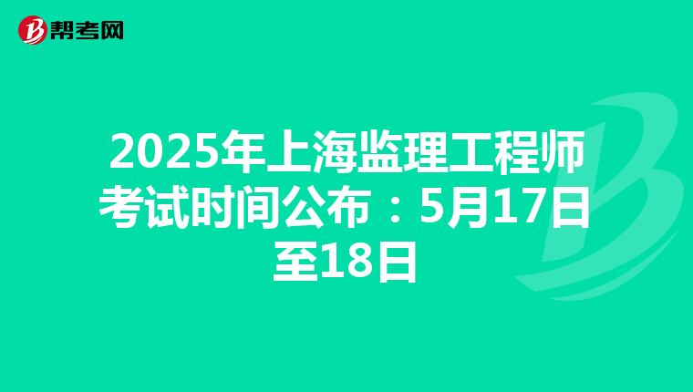 2025年上海监理工程师考试时间公布：5月17日至18日