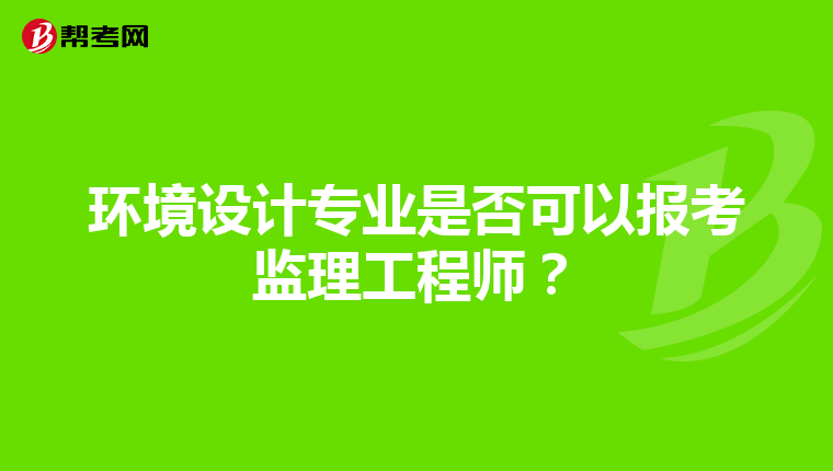 环境设计专业是否可以报考监理工程师？