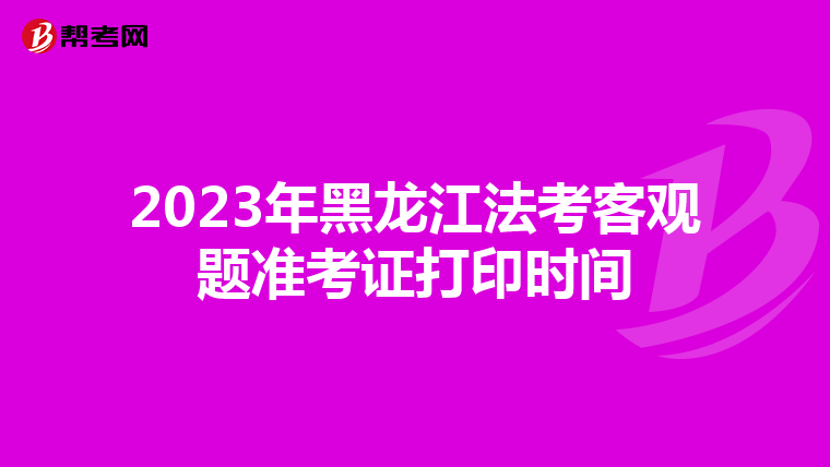 2023年黑龙江法考客观题准考证打印时间
