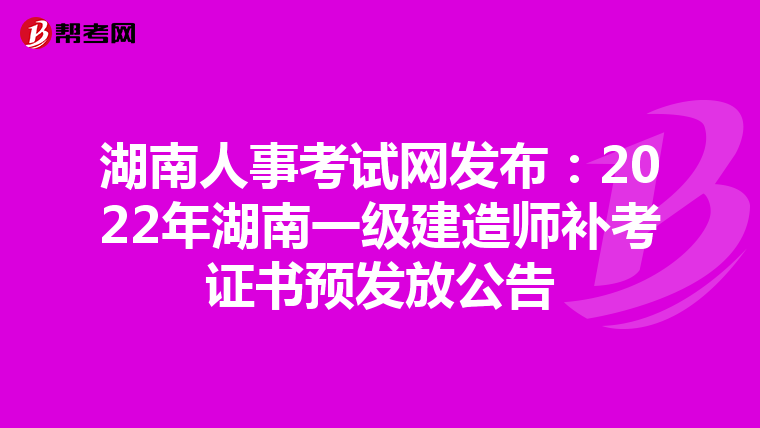 湖南人事考试网发布：2022年湖南一级建造师补考证书预发放公告