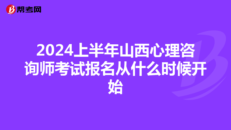 2024上半年山西心理咨询师考试报名从什么时候开始