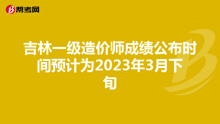 吉林一级造价师成绩公布时间预计为2023年3月下旬
