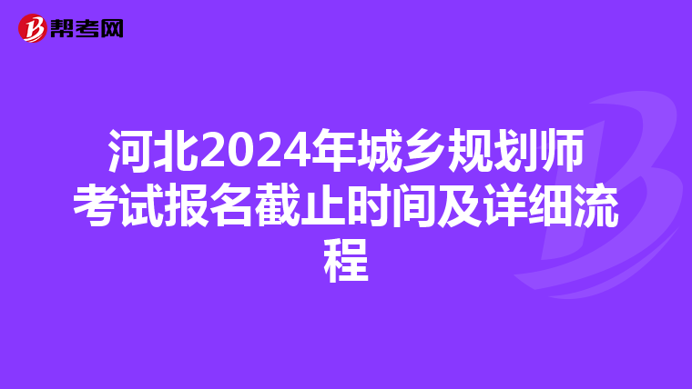 河北2024年城乡规划师考试报名截止时间及详细流程