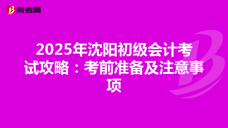 2025年沈阳初级会计考试攻略：考前准备及注意事项