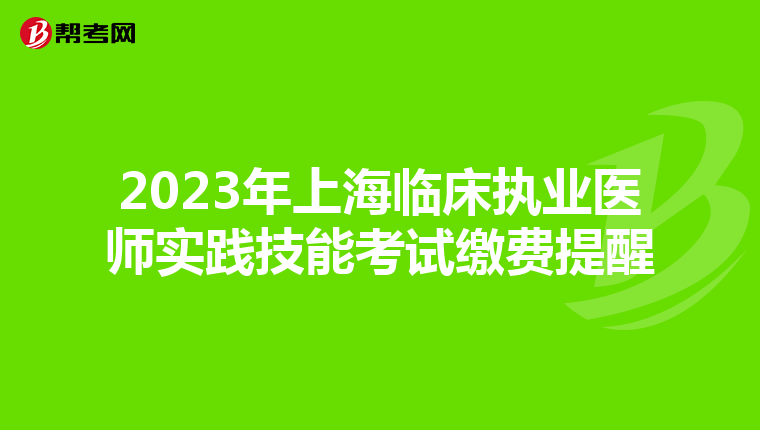 2023年上海临床执业医师实践技能考试缴费提醒