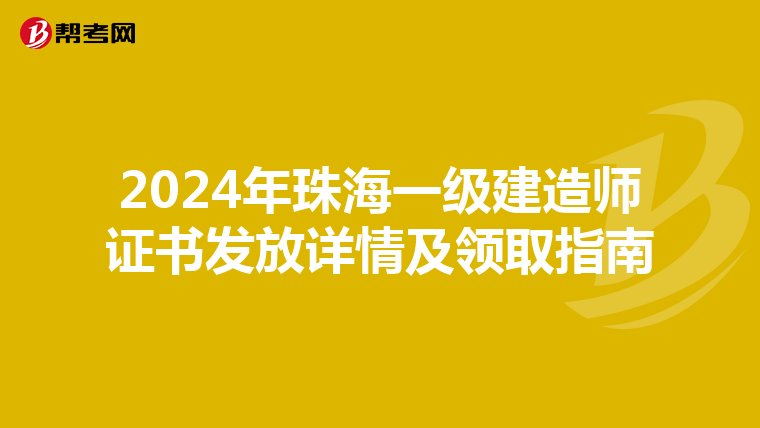 2024年珠海一级建造师证书发放详情及领取指南