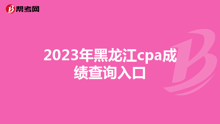 2023年黑龍江cpa成績查詢入口