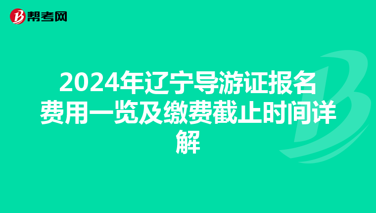 2024年辽宁导游证报名费用一览及缴费截止时间详解