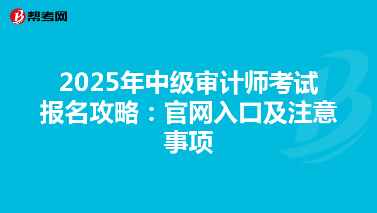 2025年中级审计师考试报名攻略：官网入口及注意事项