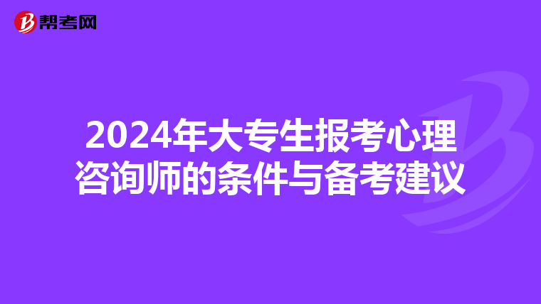 2024年大专生报考心理咨询师的条件与备考建议
