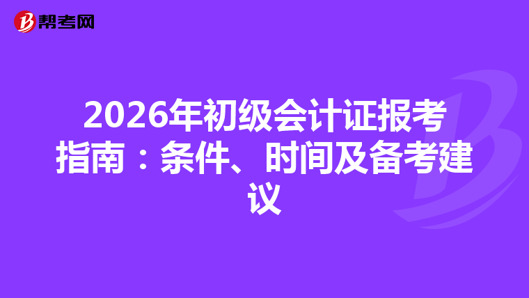 2026年初級會計證報考指南：條件、時間及備考建議