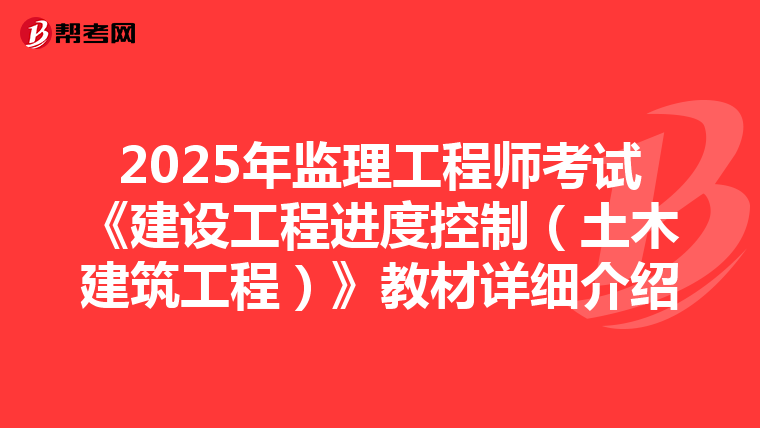 2025年监理工程师考试《建设工程进度控制（土木建筑工程）》教材详细介绍