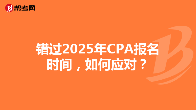 错过2025年CPA报名时间，如何应对？