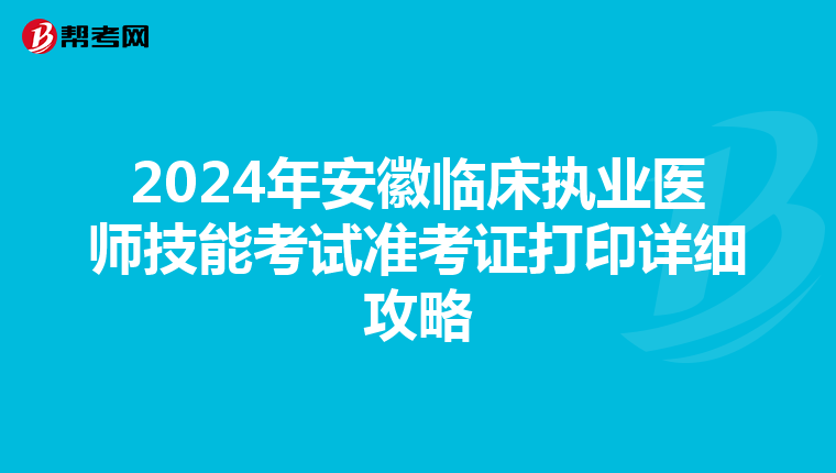 2024年安徽临床执业医师技能考试准考证打印详细攻略