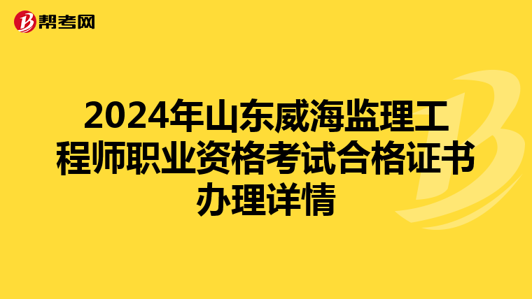 2024年山东威海监理工程师职业资格考试合格证书办理详情