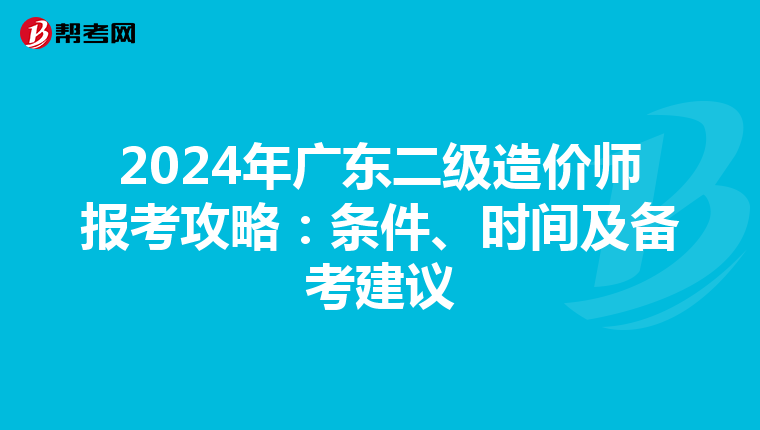 2024年广东二级造价师报考攻略：条件、时间及备考建议