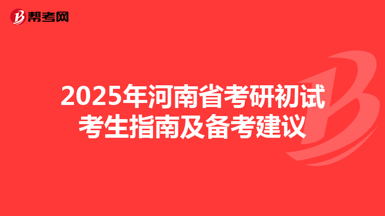 2025年河南省考研初试考生指南及备考建议