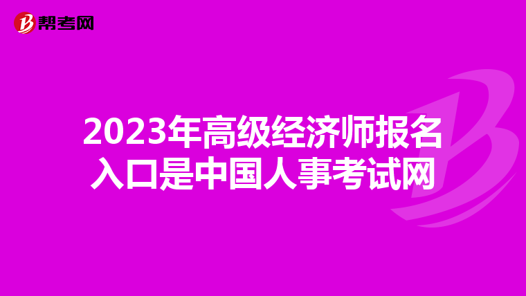 2023年高級(jí)經(jīng)濟(jì)師報(bào)名入口是中國(guó)人事考試網(wǎng)