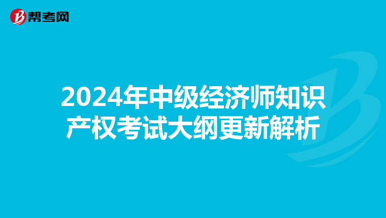 2024年中级经济师知识产权考试大纲更新解析