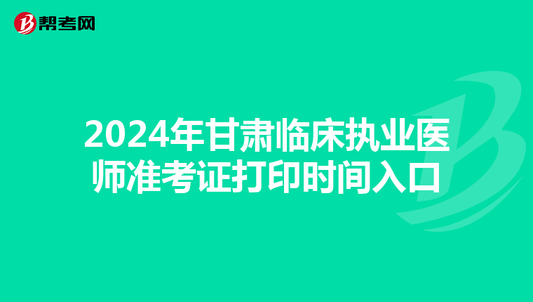 2024年甘肃临床执业医师准考证打印时间入口