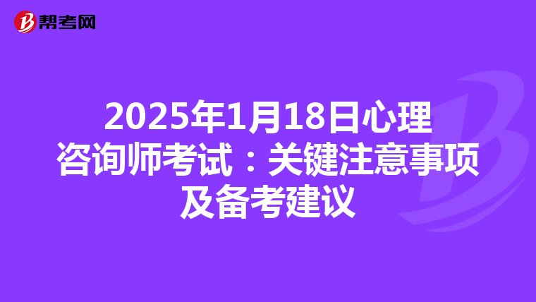 2025年1月18日心理咨询师考试：关键注意事项及备考建议