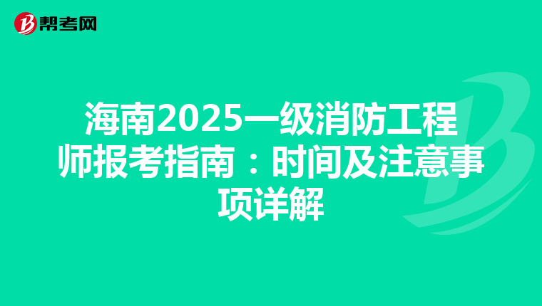 海南2025一级消防工程师报考指南：时间及注意事项详解