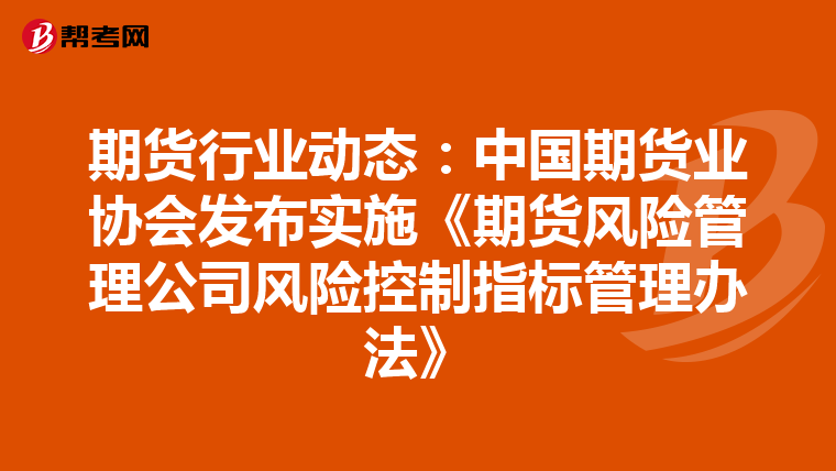 期貨行業(yè)動態(tài):中國期貨業(yè)協(xié)會發(fā)布實施《期貨風(fēng)險管理公司風(fēng)險控制指標(biāo)管理辦法》