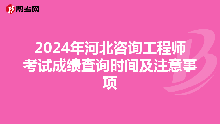 2024年河北咨询工程师考试成绩查询时间及注意事项