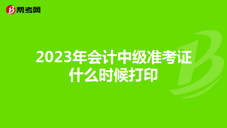 2023年会计中级准考证什么时候打印
