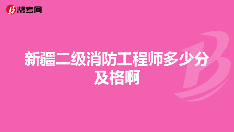 新疆二级消防工程师多少分及格啊