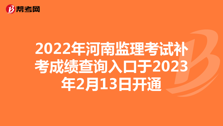 2022年河南监理考试补考成绩查询入口于2023年2月13日开通