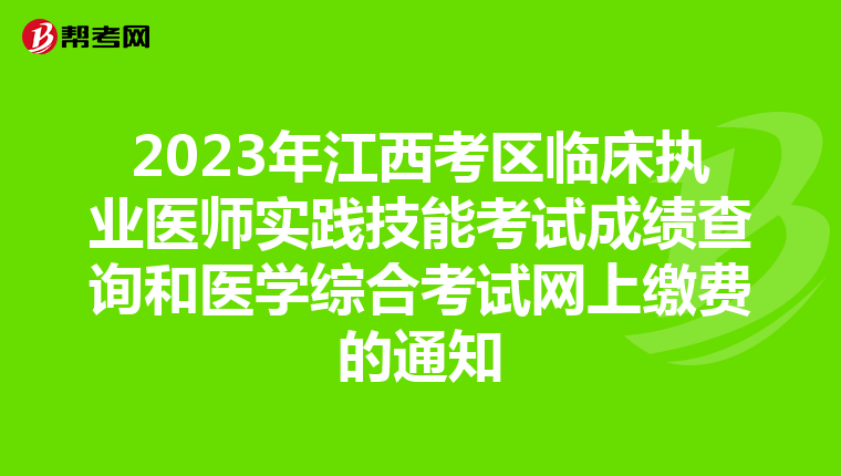 2023年江西考區臨床執業醫師實踐技能考試成績查詢和醫學綜合考試網上繳費的通知