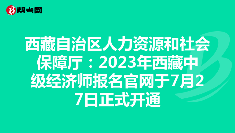 西藏自治區(qū)人力資源和社會保障廳:2023年西藏中級經(jīng)濟(jì)師報名官網(wǎng)于7月27日正式開通