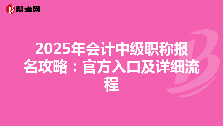 2025年会计中级职称报名攻略：官方入口及详细流程