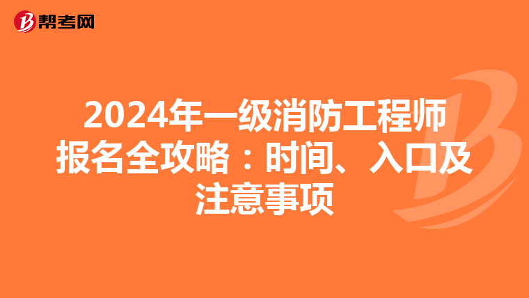 2024年一级消防工程师报名全攻略：时间、入口及注意事项