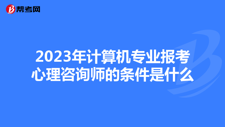2023年计算机专业报考心理咨询师的条件是什么