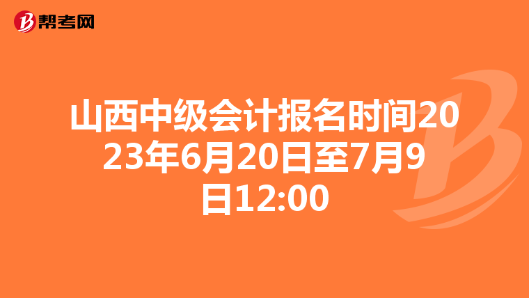 山西中級會計報名時間2023年6月20日至7月9日12:00
