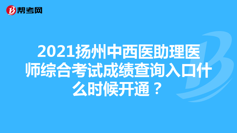 2021扬州中西医助理医师综合考试成绩查询入口什么时候开通？
