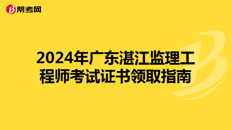 2024年广东湛江监理工程师考试证书领取指南